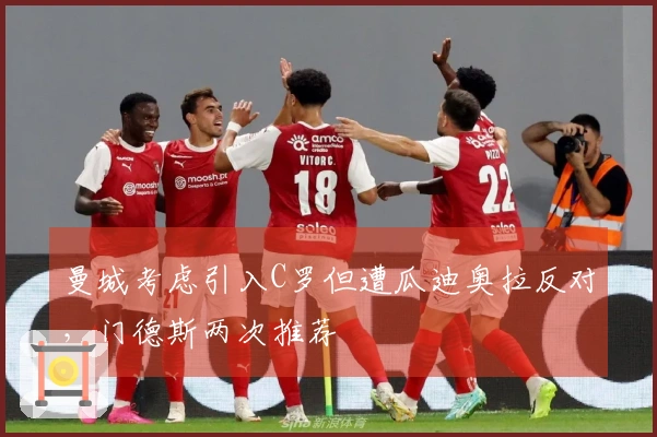 曼城考虑引入C罗但遭瓜迪奥拉反对,门德斯两次推荐